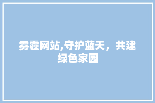 雾霾网站,守护蓝天，共建绿色家园