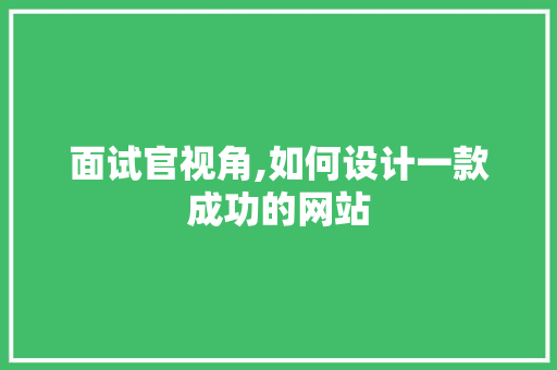 面试官视角,如何设计一款成功的网站