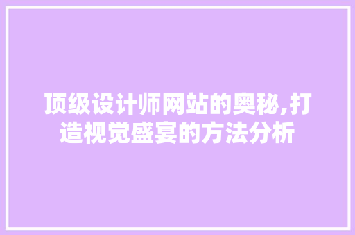 顶级设计师网站的奥秘,打造视觉盛宴的方法分析