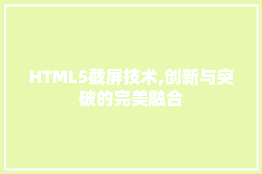 HTML5截屏技术,创新与突破的完美融合