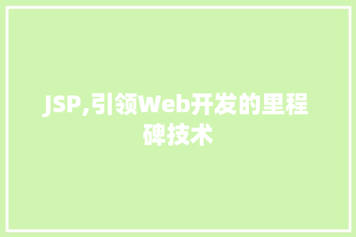 JSP,引领Web开发的里程碑技术 JSP,引领Web开发的里程碑技术 网站开发