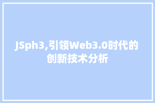JSph3,引领Web3.0时代的创新技术分析 JSph3,引领Web3.0时代的创新技术分析 英文谷歌算法