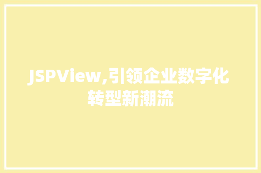 JSPView,引领企业数字化转型新潮流 JSPView,引领企业数字化转型新潮流 AI技术学习