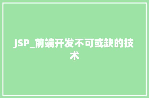 JSP_前端开发不可或缺的技术 JSP_前端开发不可或缺的技术 搜狗优化