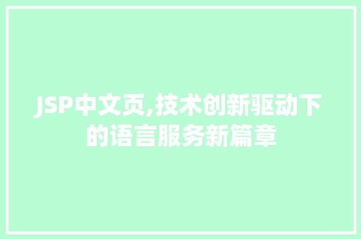JSP中文页,技术创新驱动下的语言服务新篇章 JSP中文页,技术创新驱动下的语言服务新篇章 搜狗优化
