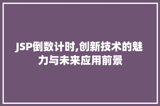 JSP倒数计时,创新技术的魅力与未来应用前景 JSP倒数计时,创新技术的魅力与未来应用前景 360搜优化