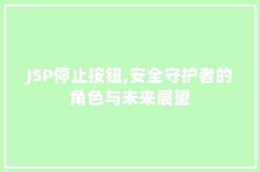 JSP停止按钮,安全守护者的角色与未来展望