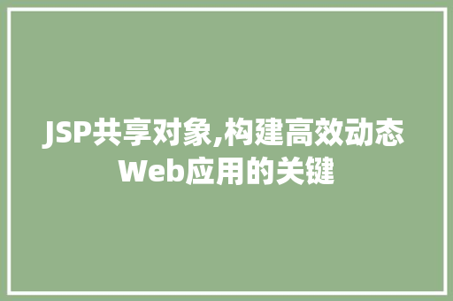 JSP共享对象,构建高效动态Web应用的关键 JSP共享对象,构建高效动态Web应用的关键 网站开发