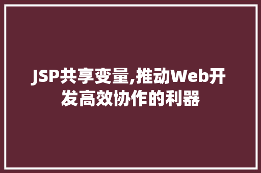JSP共享变量,推动Web开发高效协作的利器 JSP共享变量,推动Web开发高效协作的利器 英文谷歌算法