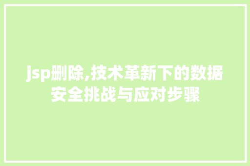 jsp删除,技术革新下的数据安全挑战与应对步骤