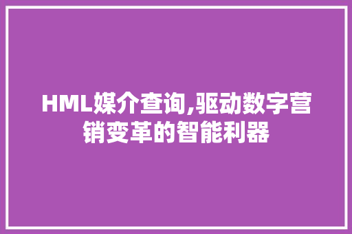 HML媒介查询,驱动数字营销变革的智能利器