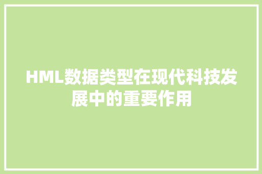 HML数据类型在现代科技发展中的重要作用 HML数据类型在现代科技发展中的重要作用 百度算法