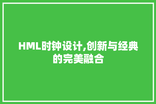 HML时钟设计,创新与经典的完美融合