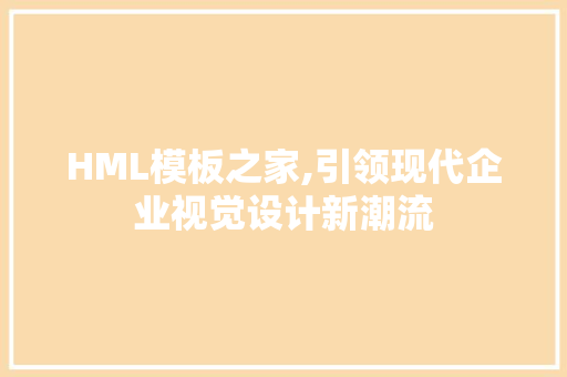 HML模板之家,引领现代企业视觉设计新潮流 HML模板之家,引领现代企业视觉设计新潮流 小程序开发