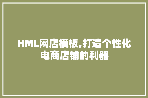 HML网店模板,打造个性化电商店铺的利器
