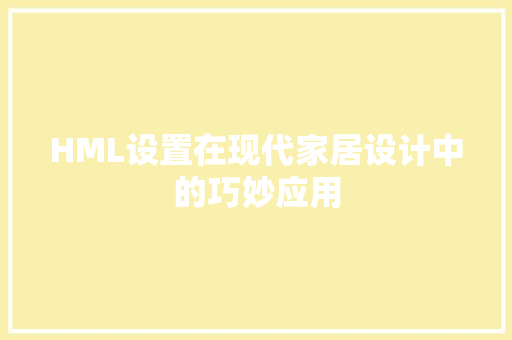 HML设置在现代家居设计中的巧妙应用 HML设置在现代家居设计中的巧妙应用 英文谷歌算法