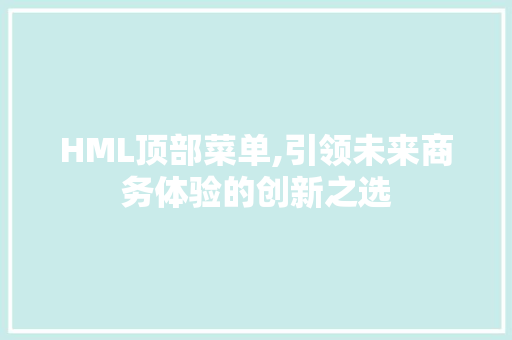 HML顶部菜单,引领未来商务体验的创新之选 HML顶部菜单,引领未来商务体验的创新之选 网站优化