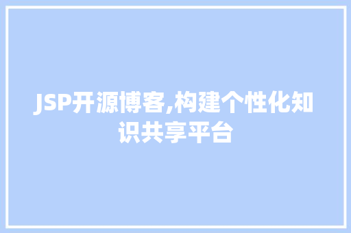 JSP开源博客,构建个性化知识共享平台