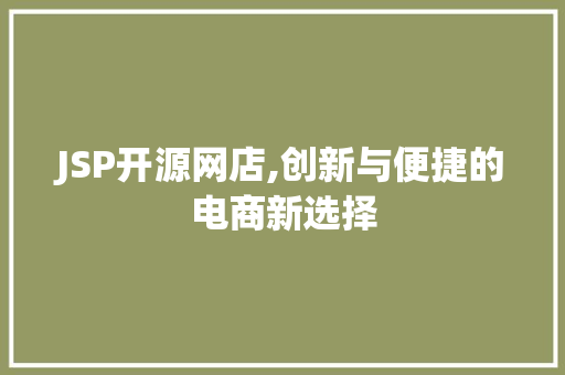 JSP开源网店,创新与便捷的电商新选择 JSP开源网店,创新与便捷的电商新选择 网站开发