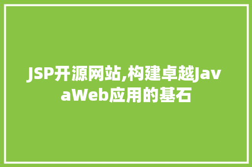 JSP开源网站,构建卓越JavaWeb应用的基石