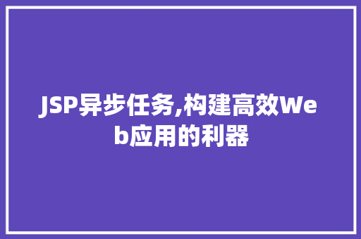 JSP异步任务,构建高效Web应用的利器