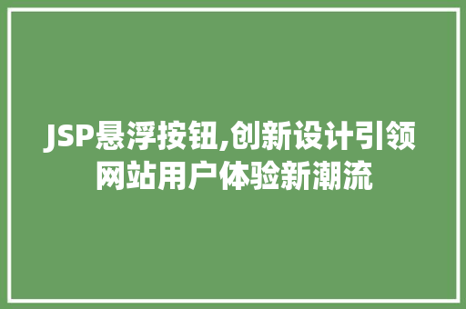 JSP悬浮按钮,创新设计引领网站用户体验新潮流 JSP悬浮按钮,创新设计引领网站用户体验新潮流 360搜优化