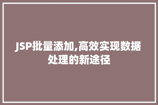 JSP批量添加,高效实现数据处理的新途径