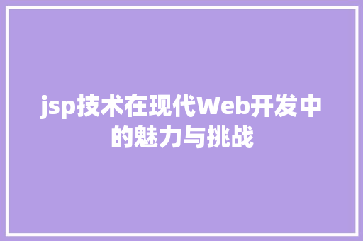 jsp技术在现代Web开发中的魅力与挑战 jsp技术在现代Web开发中的魅力与挑战 百度算法