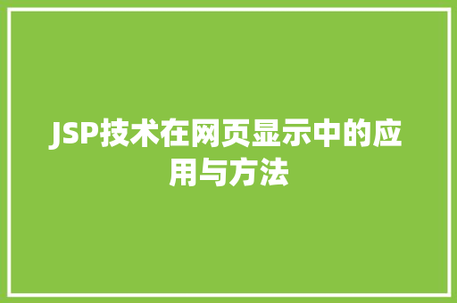 JSP技术在网页显示中的应用与方法 JSP技术在网页显示中的应用与方法 AI技术学习