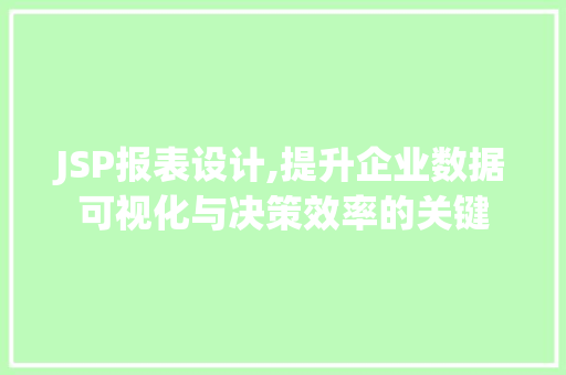 JSP报表设计,提升企业数据可视化与决策效率的关键