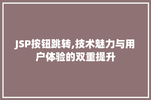 JSP按钮跳转,技术魅力与用户体验的双重提升