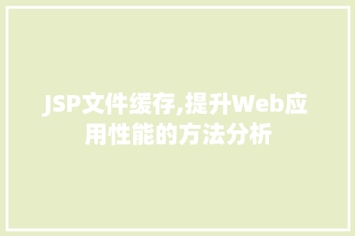 JSP文件缓存,提升Web应用性能的方法分析 JSP文件缓存,提升Web应用性能的方法分析 360搜优化