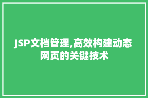 JSP文档管理,高效构建动态网页的关键技术