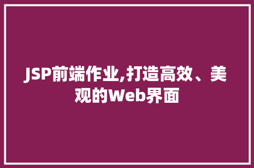 JSP前端作业,打造高效、美观的Web界面 JSP前端作业,打造高效、美观的Web界面 头条优化