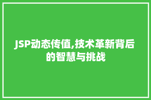JSP动态传值,技术革新背后的智慧与挑战 JSP动态传值,技术革新背后的智慧与挑战 360搜优化