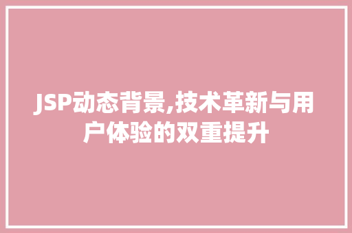 JSP动态背景,技术革新与用户体验的双重提升