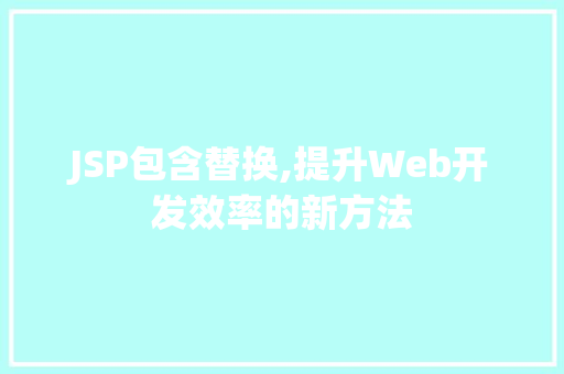 JSP包含替换,提升Web开发效率的新方法 JSP包含替换,提升Web开发效率的新方法 网站开发