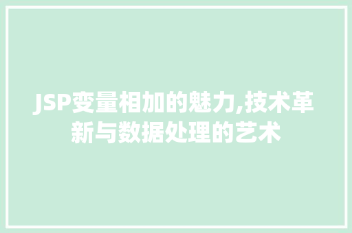 JSP变量相加的魅力,技术革新与数据处理的艺术 JSP变量相加的魅力,技术革新与数据处理的艺术 搜狗优化