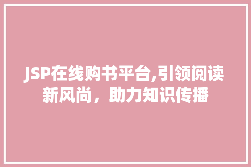 JSP在线购书平台,引领阅读新风尚，助力知识传播