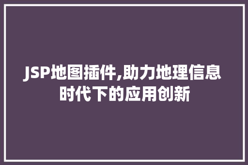 JSP地图插件,助力地理信息时代下的应用创新