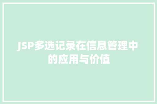 JSP多选记录在信息管理中的应用与价值 JSP多选记录在信息管理中的应用与价值 头条优化