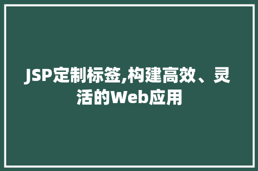 JSP定制标签,构建高效、灵活的Web应用
