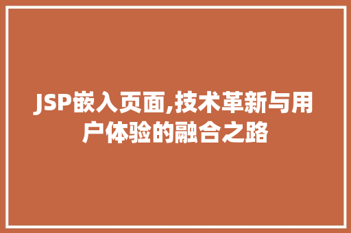 JSP嵌入页面,技术革新与用户体验的融合之路 JSP嵌入页面,技术革新与用户体验的融合之路 AI技术学习