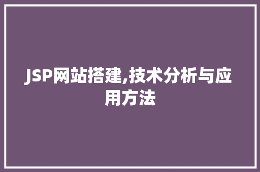 JSP网站搭建,技术分析与应用方法