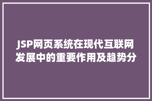 JSP网页系统在现代互联网发展中的重要作用及趋势分析 JSP网页系统在现代互联网发展中的重要作用及趋势分析 网站开发