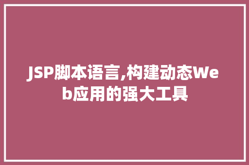 JSP脚本语言,构建动态Web应用的强大工具 JSP脚本语言,构建动态Web应用的强大工具 百度算法