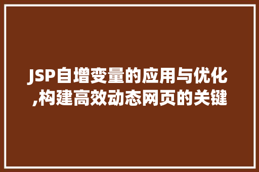 JSP自增变量的应用与优化,构建高效动态网页的关键