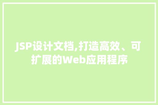 JSP设计文档,打造高效、可扩展的Web应用程序 JSP设计文档,打造高效、可扩展的Web应用程序 360搜优化