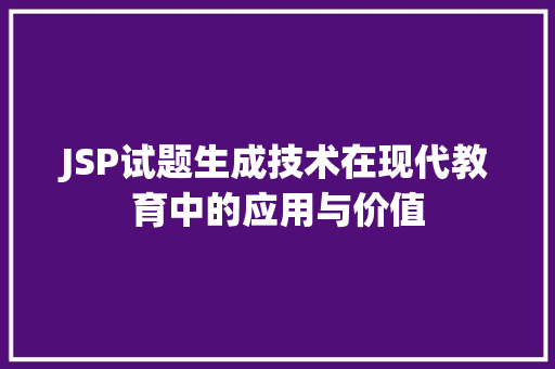 JSP试题生成技术在现代教育中的应用与价值