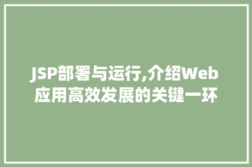 JSP部署与运行,介绍Web应用高效发展的关键一环 JSP部署与运行,介绍Web应用高效发展的关键一环 网站开发